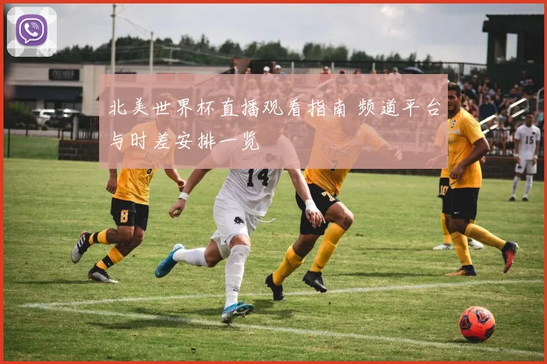 北美世界杯直播观看指南 频道平台与时差安排一览