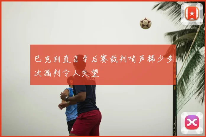 巴克利直言季后赛裁判哨声稀少多次漏判令人失望