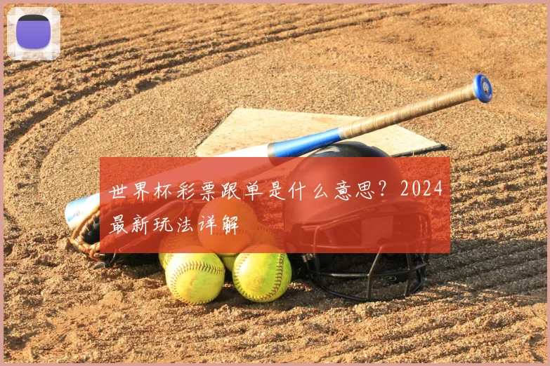 世界杯彩票跟单是什么意思？2024最新玩法详解