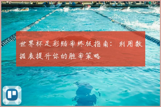 世界杯足彩赔率终极指南：利用数据表提升你的胜率策略