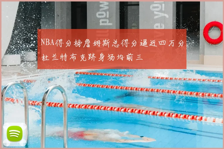 NBA得分榜詹姆斯总得分逼近四万分杜兰特布克跻身场均前三