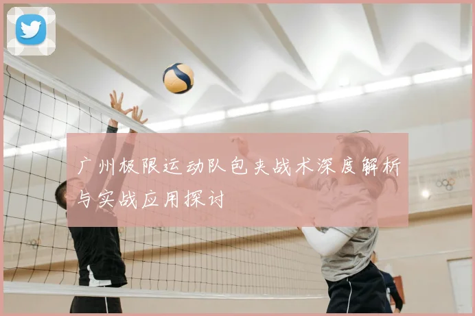 广州极限运动队包夹战术深度解析与实战应用探讨