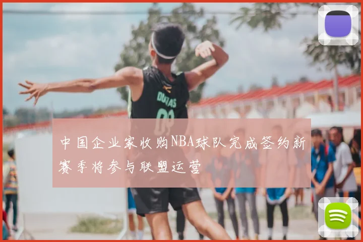 中国企业家收购NBA球队完成签约新赛季将参与联盟运营