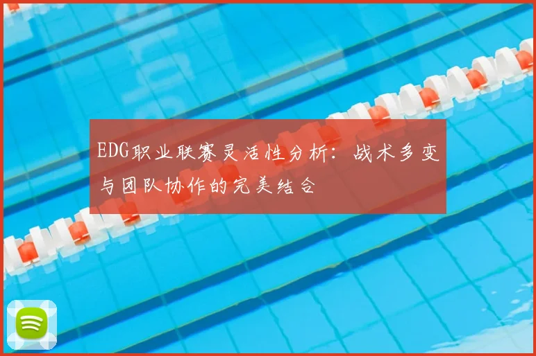 EDG职业联赛灵活性分析：战术多变与团队协作的完美结合