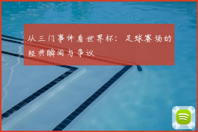 从三门事件看世界杯：足球赛场的经典瞬间与争议