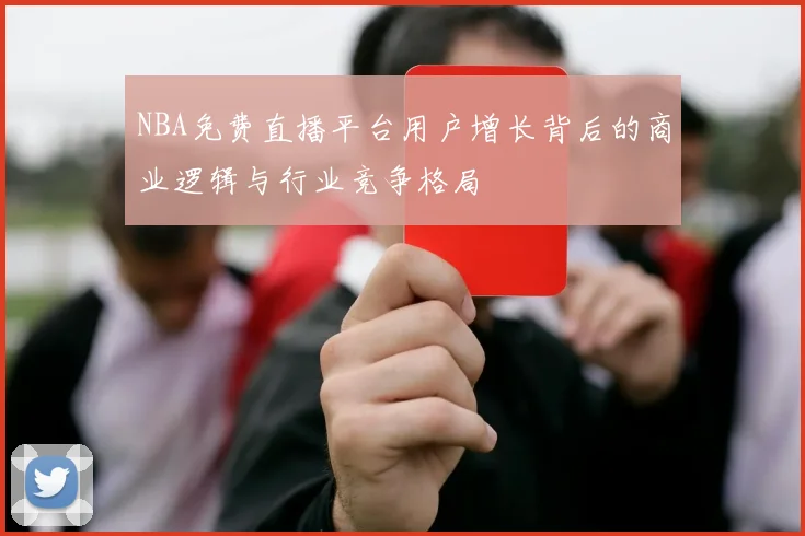 NBA免费直播平台用户增长背后的商业逻辑与行业竞争格局