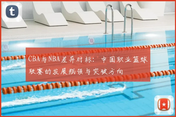 CBA与NBA差异对标：中国职业篮球联赛的发展瓶颈与突破方向