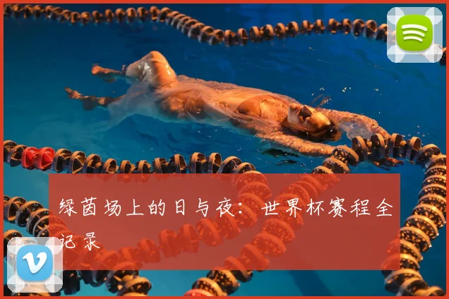 绿茵场上的日与夜：世界杯赛程全记录