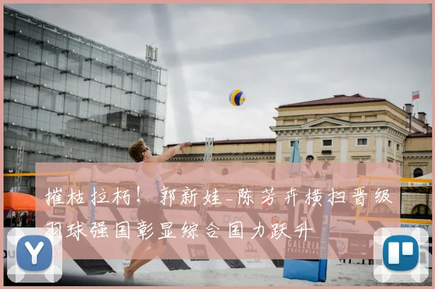 摧枯拉朽！郭新娃_陈芳卉横扫晋级羽球强国彰显综合国力跃升