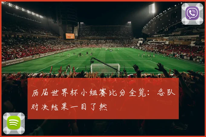 历届世界杯小组赛比分全览：各队对决结果一目了然