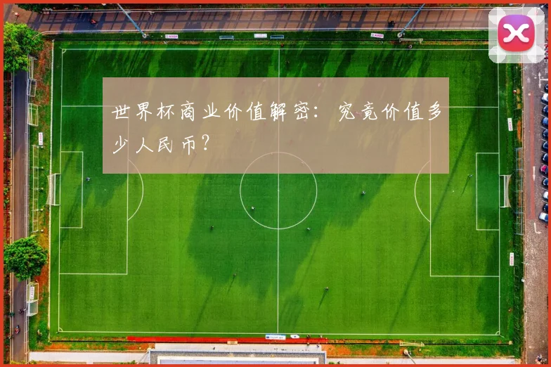 世界杯商业价值解密：究竟价值多少人民币？