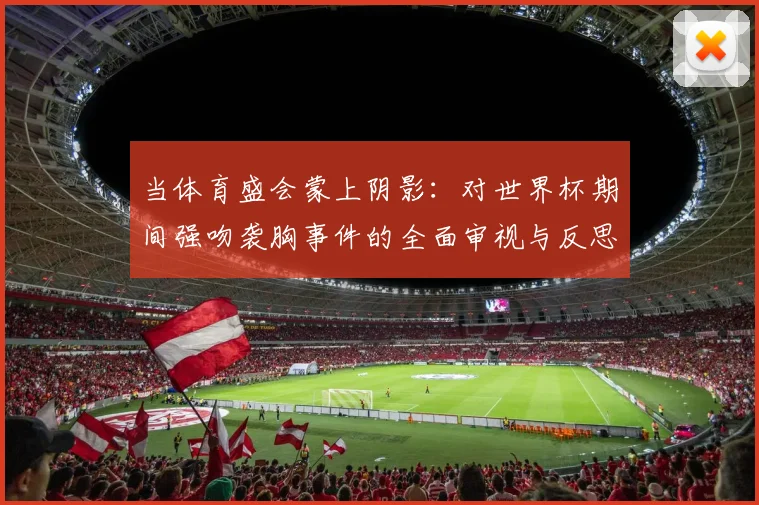 当体育盛会蒙上阴影：对世界杯期间强吻袭胸事件的全面审视与反思