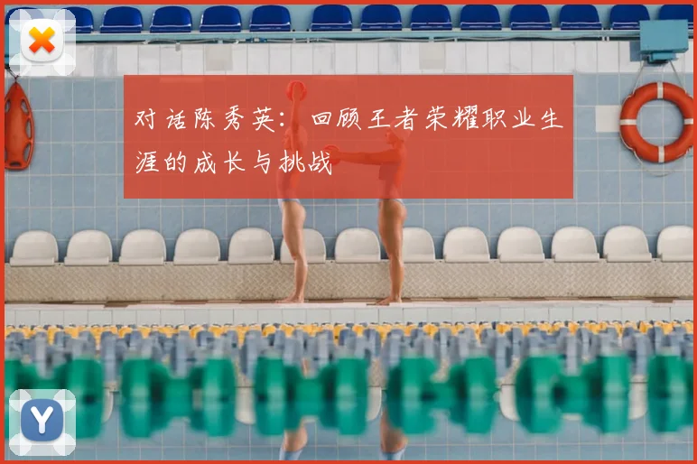 对话陈秀英：回顾王者荣耀职业生涯的成长与挑战