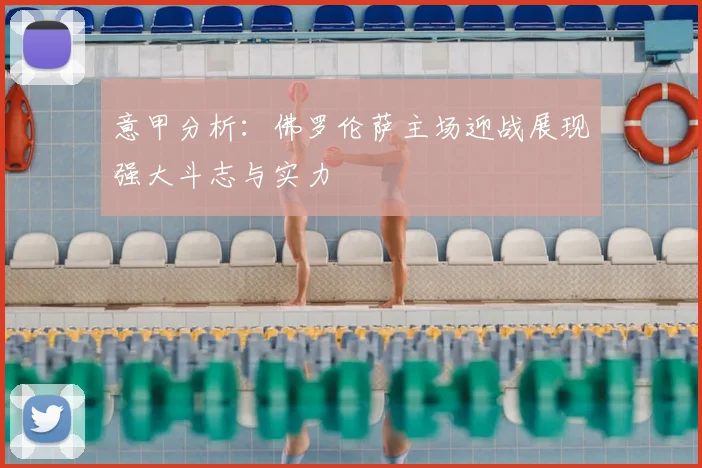 意甲分析：佛罗伦萨主场迎战展现强大斗志与实力