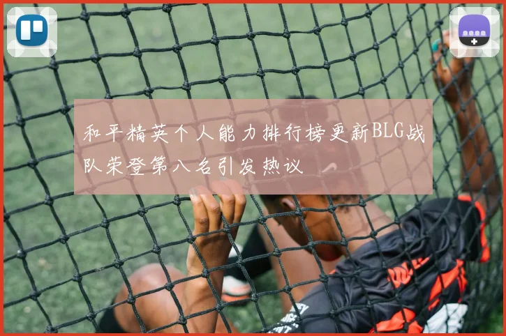 和平精英个人能力排行榜更新BLG战队荣登第八名引发热议