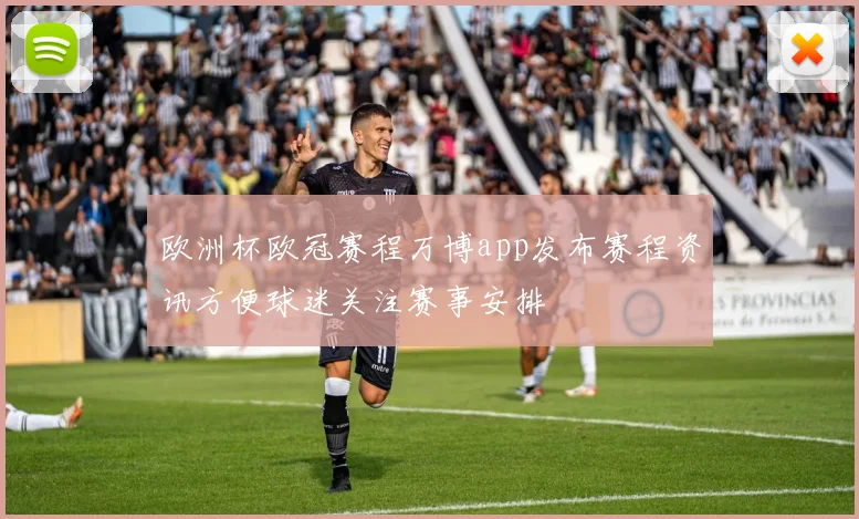 欧洲杯欧冠赛程万博app发布赛程资讯方便球迷关注赛事安排