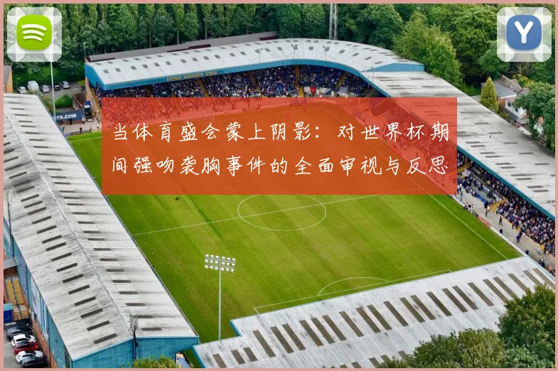 当体育盛会蒙上阴影：对世界杯期间强吻袭胸事件的全面审视与反思