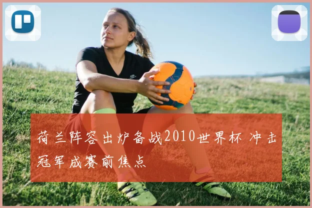 荷兰阵容出炉备战2010世界杯 冲击冠军成赛前焦点