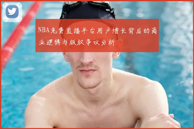 NBA免费直播平台用户增长背后的商业逻辑与版权争议分析