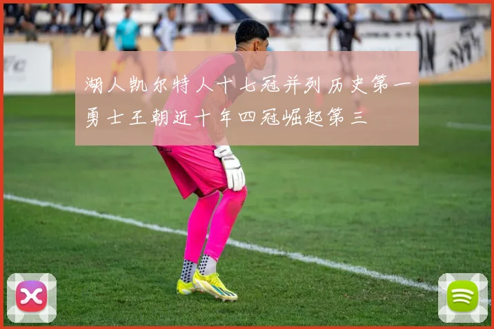 湖人凯尔特人十七冠并列历史第一勇士王朝近十年四冠崛起第三