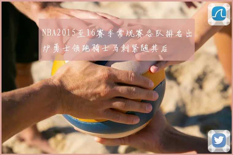 NBA2015至16赛季常规赛各队排名出炉勇士领跑骑士马刺紧随其后