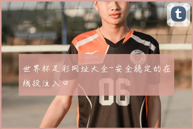 世界杯足彩网址大全-安全稳定的在线投注入口
