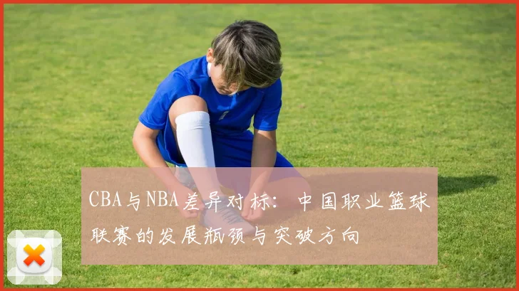 CBA与NBA差异对标：中国职业篮球联赛的发展瓶颈与突破方向