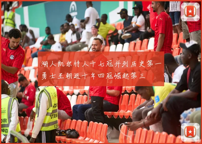 湖人凯尔特人十七冠并列历史第一勇士王朝近十年四冠崛起第三